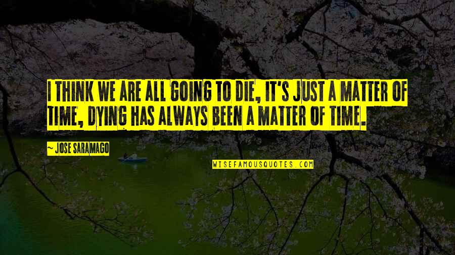 I'm Still Gonna Be Me Quotes By Jose Saramago: I think we are all going to die,