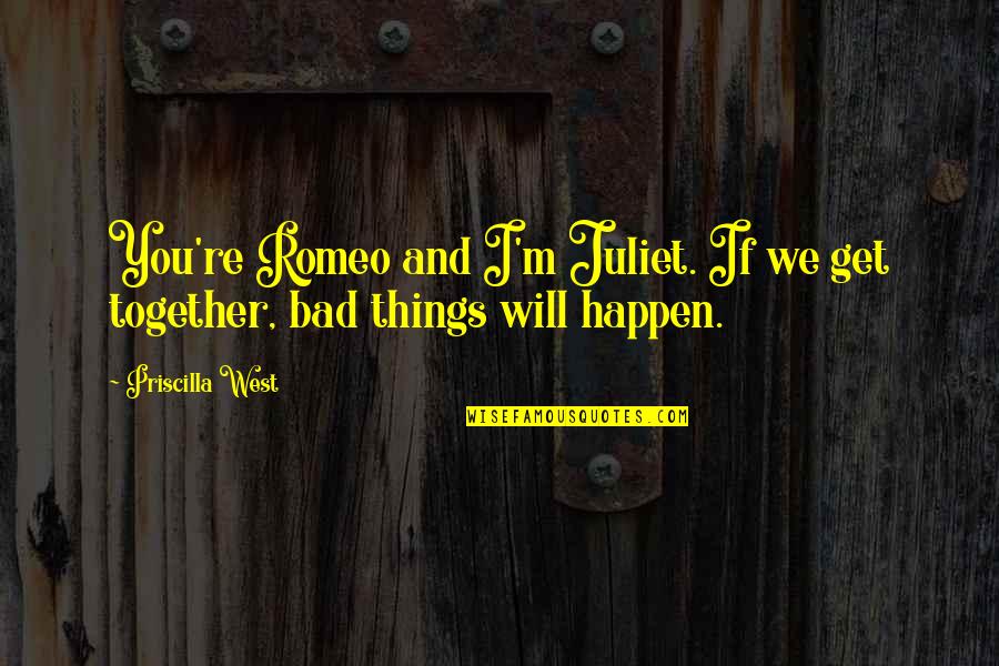Im Still Happy Quotes By Priscilla West: You're Romeo and I'm Juliet. If we get