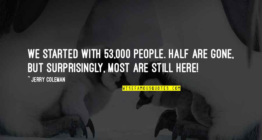 I'm Still Here For You Quotes By Jerry Coleman: We started with 53,000 people. Half are gone,