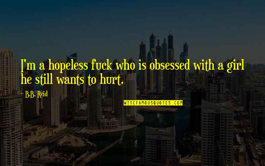 I'm Still Hurt Quotes By B.B. Reid: I'm a hopeless fuck who is obsessed with