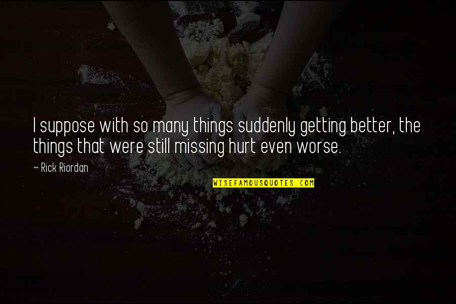 I'm Still Hurt Quotes By Rick Riordan: I suppose with so many things suddenly getting