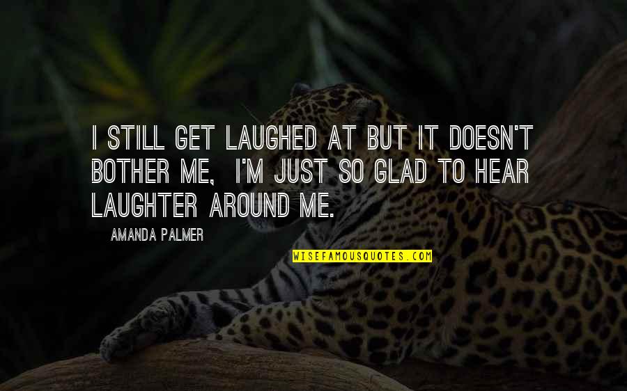 I'm Still Me Quotes By Amanda Palmer: I still get laughed at but it doesn't I'm Still Me Quotes By Amanda Palmer: I still get laughed at but it doesn't