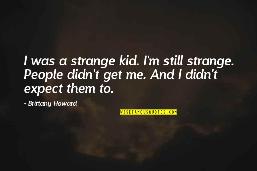 I'm Still Me Quotes By Brittany Howard: I was a strange kid. I'm still strange.