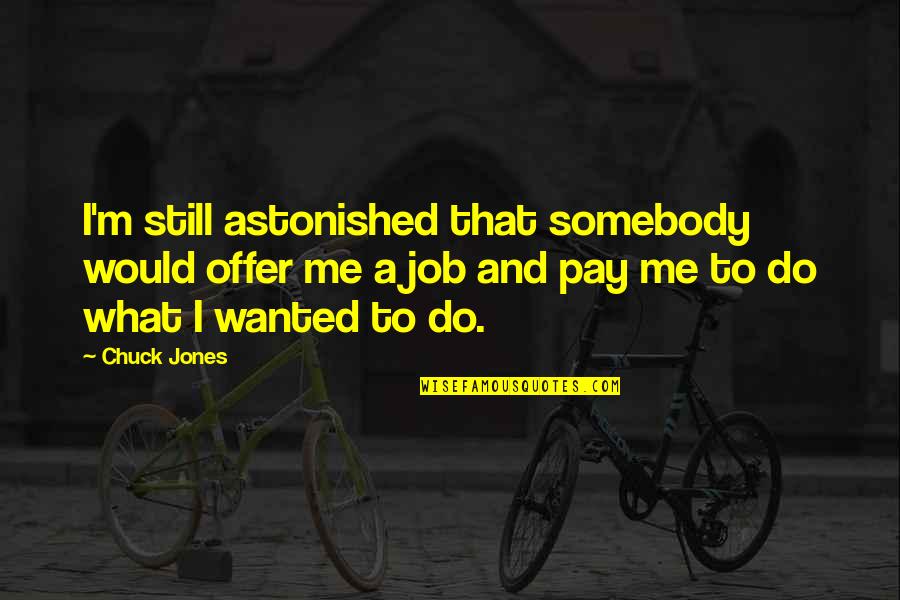 I'm Still Me Quotes By Chuck Jones: I'm still astonished that somebody would offer me I'm Still Me Quotes By Chuck Jones: I'm still astonished that somebody would offer me