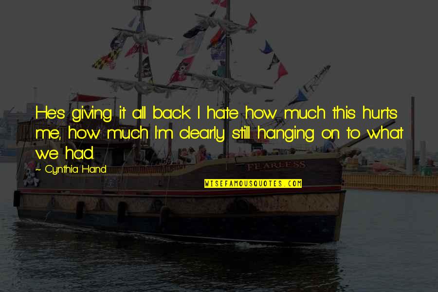 I'm Still Me Quotes By Cynthia Hand: He's giving it all back. I hate how I'm Still Me Quotes By Cynthia Hand: He's giving it all back. I hate how