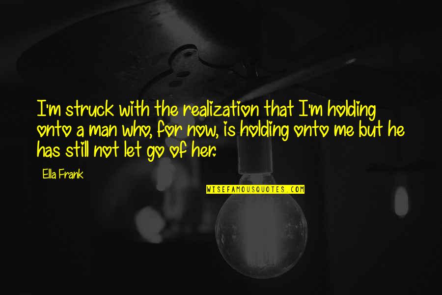I'm Still Me Quotes By Ella Frank: I'm struck with the realization that I'm holding I'm Still Me Quotes By Ella Frank: I'm struck with the realization that I'm holding
