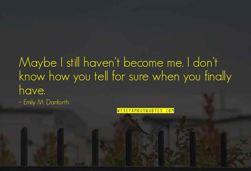 I'm Still Me Quotes By Emily M. Danforth: Maybe I still haven't become me. I don't I'm Still Me Quotes By Emily M. Danforth: Maybe I still haven't become me. I don't