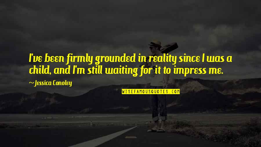 I'm Still Me Quotes By Jessica Conoley: I've been firmly grounded in reality since I