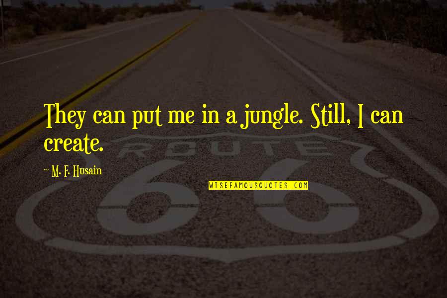 I'm Still Me Quotes By M. F. Husain: They can put me in a jungle. Still, I'm Still Me Quotes By M. F. Husain: They can put me in a jungle. Still,