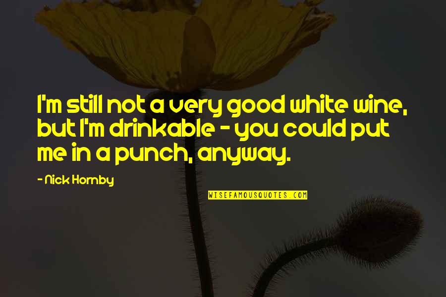 I'm Still Me Quotes By Nick Hornby: I'm still not a very good white wine, I'm Still Me Quotes By Nick Hornby: I'm still not a very good white wine,