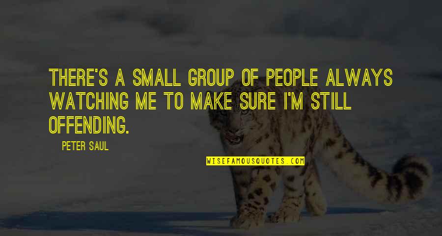 I'm Still Me Quotes By Peter Saul: There's a small group of people always watching