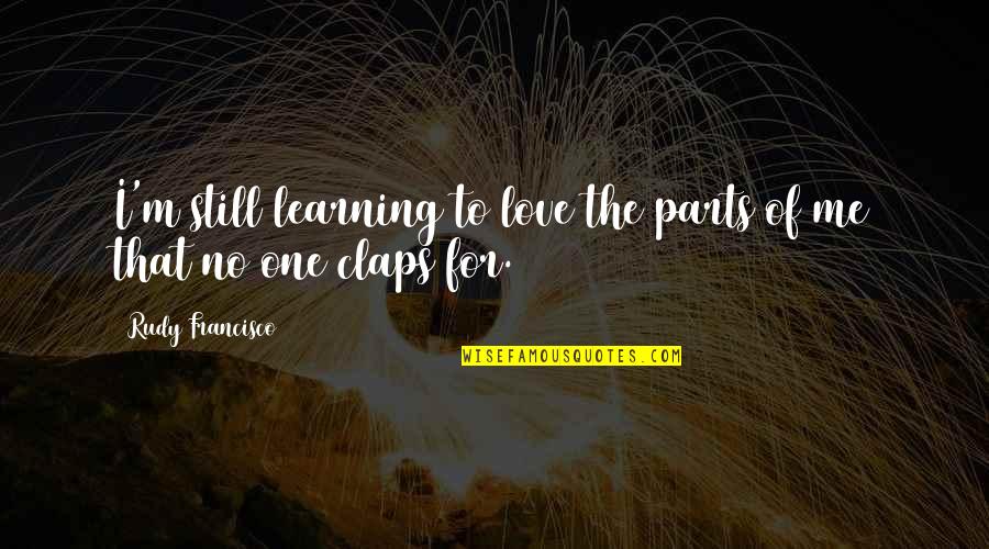 I'm Still Me Quotes By Rudy Francisco: I'm still learning to love the parts of I'm Still Me Quotes By Rudy Francisco: I'm still learning to love the parts of