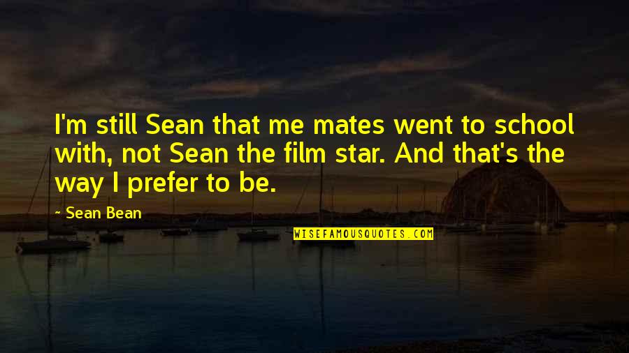 I'm Still Me Quotes By Sean Bean: I'm still Sean that me mates went to I'm Still Me Quotes By Sean Bean: I'm still Sean that me mates went to
