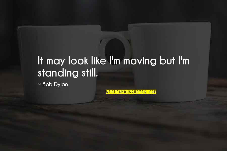 I'm Still Standing Quotes By Bob Dylan: It may look like I'm moving but I'm