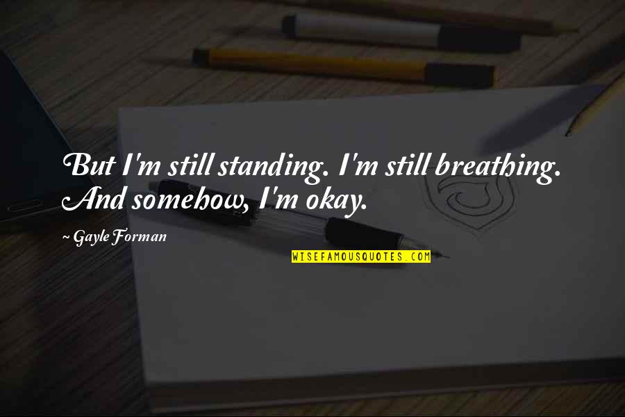 I'm Still Standing Quotes By Gayle Forman: But I'm still standing. I'm still breathing. And