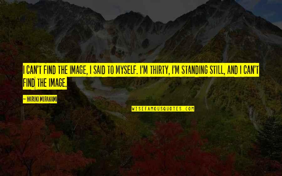 I'm Still Standing Quotes By Haruki Murakami: I can't find the image, I said to