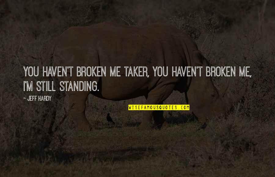 I'm Still Standing Quotes By Jeff Hardy: You haven't broken me Taker, you haven't broken
