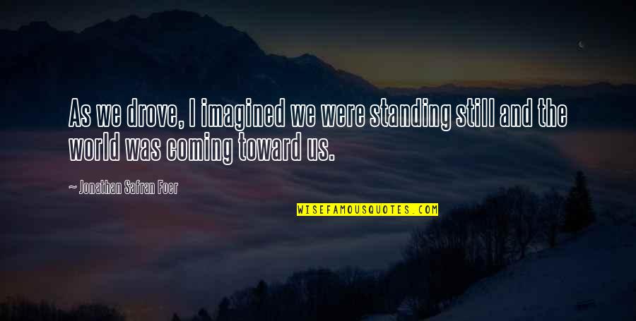 I'm Still Standing Quotes By Jonathan Safran Foer: As we drove, I imagined we were standing