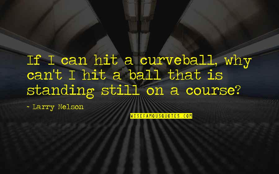 I'm Still Standing Quotes By Larry Nelson: If I can hit a curveball, why can't