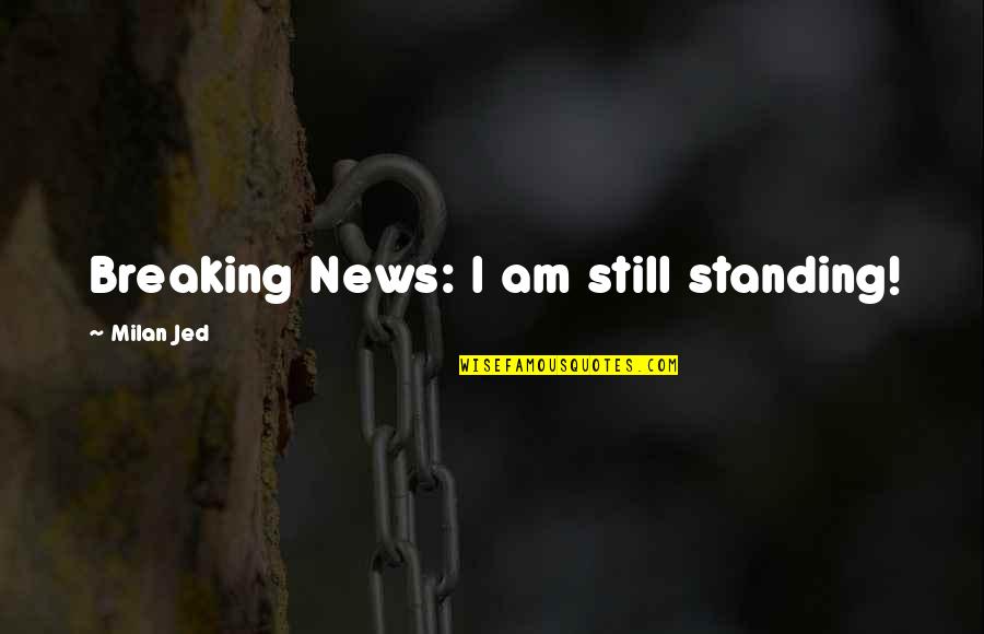 I'm Still Standing Quotes By Milan Jed: Breaking News: I am still standing!