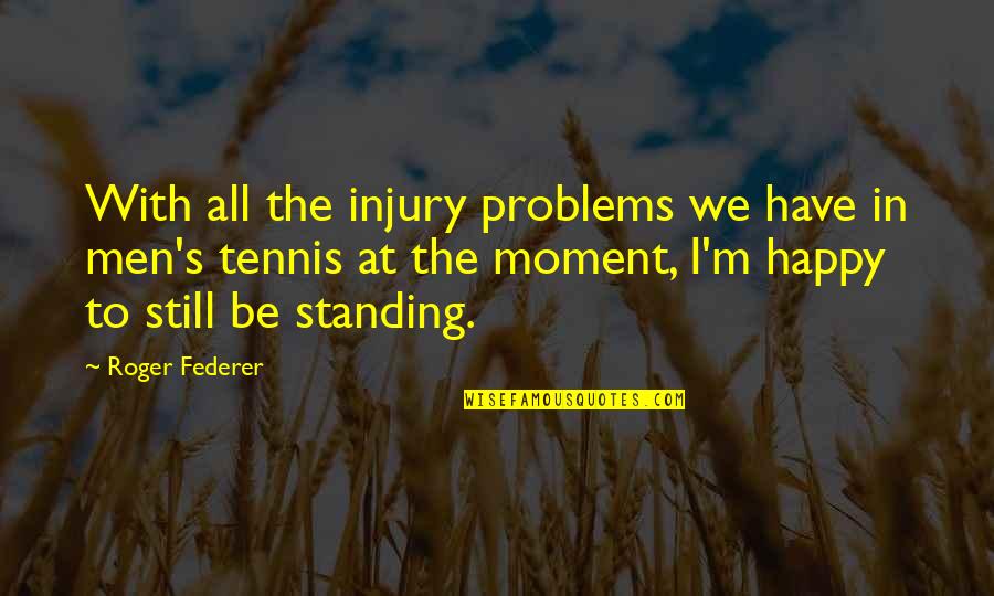 I'm Still Standing Quotes By Roger Federer: With all the injury problems we have in