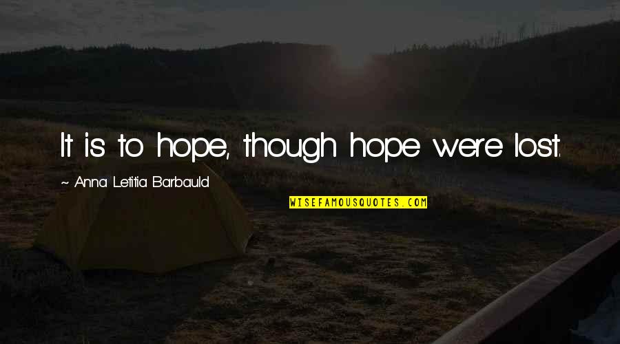 I'm Still Standing Strong Quotes By Anna Letitia Barbauld: It is to hope, though hope were lost. I'm Still Standing Strong Quotes By Anna Letitia Barbauld: It is to hope, though hope were lost.