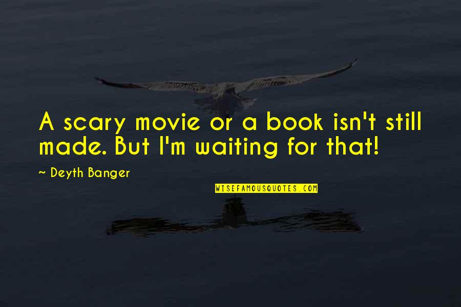 I'm Still Waiting Movie Quotes By Deyth Banger: A scary movie or a book isn't still