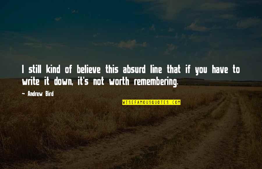 I'm Still Worth It Quotes By Andrew Bird: I still kind of believe this absurd line