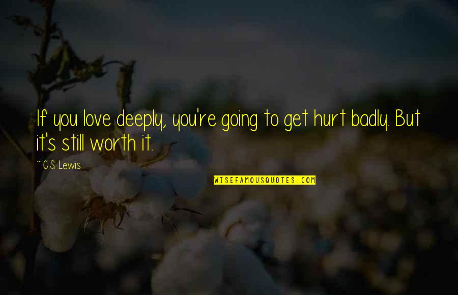 I'm Still Worth It Quotes By C.S. Lewis: If you love deeply, you're going to get