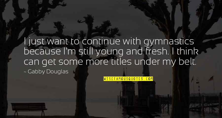 I'm Still Young Quotes By Gabby Douglas: I just want to continue with gymnastics because