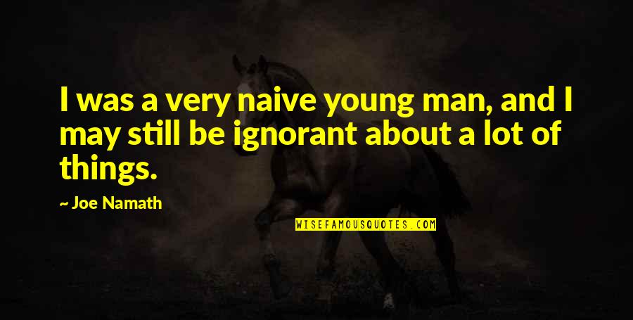 I'm Still Young Quotes By Joe Namath: I was a very naive young man, and