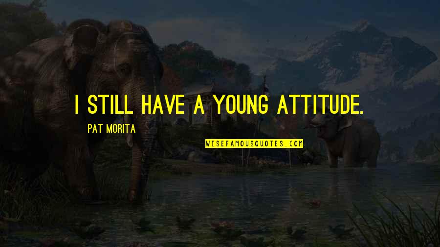 I'm Still Young Quotes By Pat Morita: I still have a young attitude.