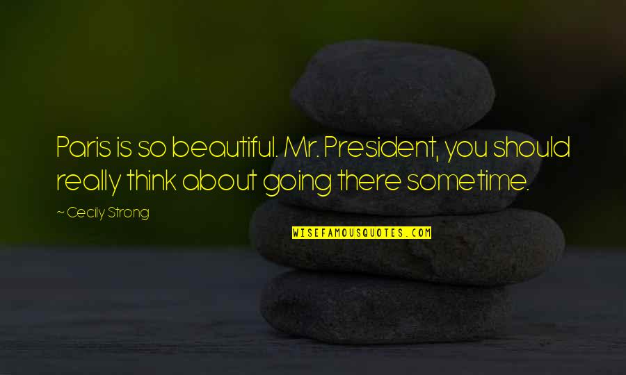 I'm Strong And Beautiful Quotes By Cecily Strong: Paris is so beautiful. Mr. President, you should