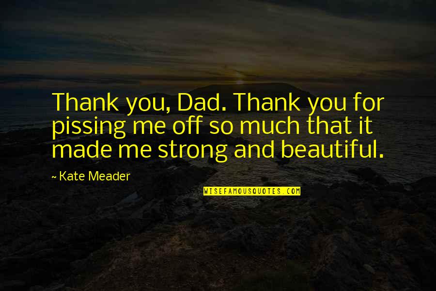 I'm Strong And Beautiful Quotes By Kate Meader: Thank you, Dad. Thank you for pissing me