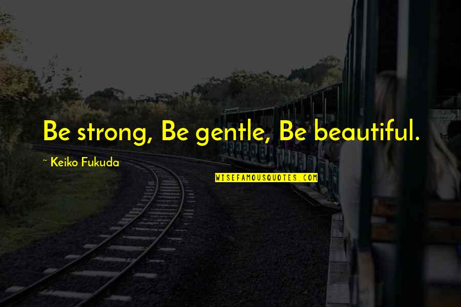 I'm Strong And Beautiful Quotes By Keiko Fukuda: Be strong, Be gentle, Be beautiful.