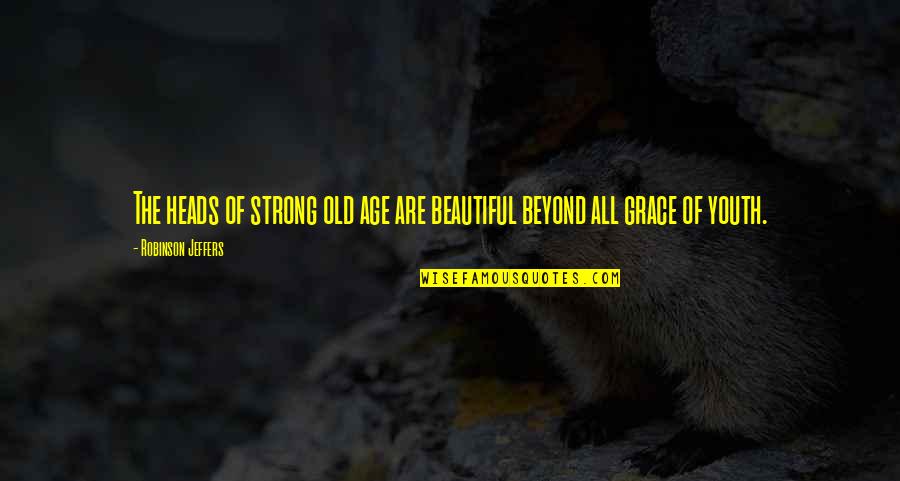 I'm Strong And Beautiful Quotes By Robinson Jeffers: The heads of strong old age are beautiful