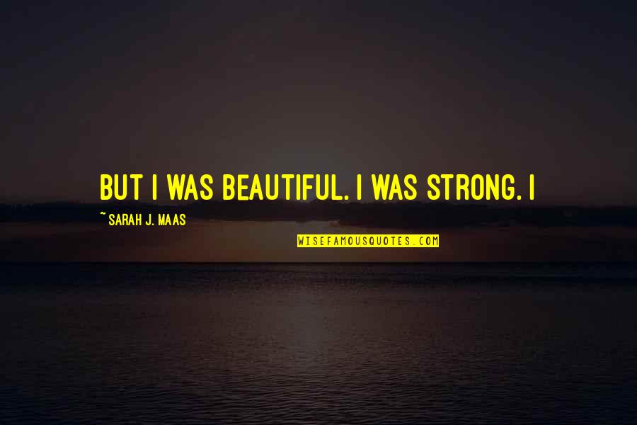 I'm Strong And Beautiful Quotes By Sarah J. Maas: But I was beautiful. I was strong. I