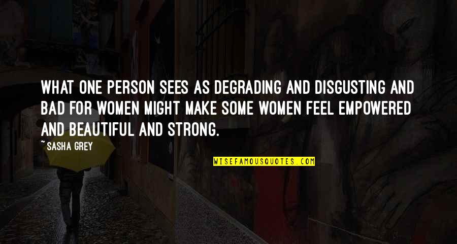 I'm Strong And Beautiful Quotes By Sasha Grey: What one person sees as degrading and disgusting