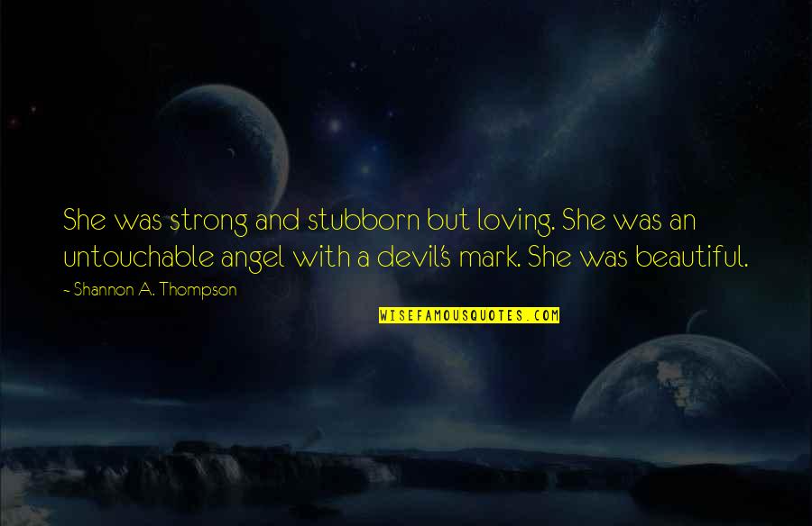 I'm Strong And Beautiful Quotes By Shannon A. Thompson: She was strong and stubborn but loving. She