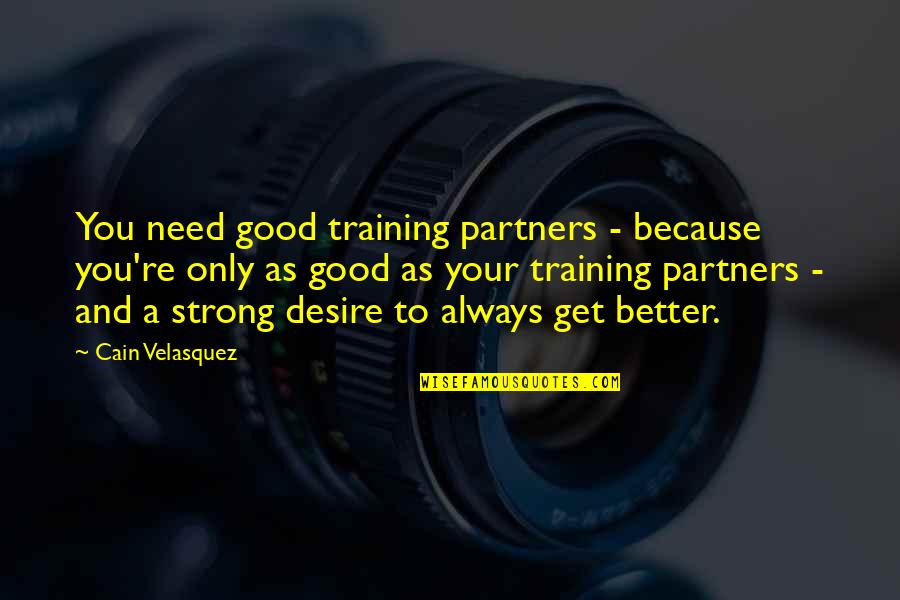 I'm Strong Because Of You Quotes By Cain Velasquez: You need good training partners - because you're I'm Strong Because Of You Quotes By Cain Velasquez: You need good training partners - because you're
