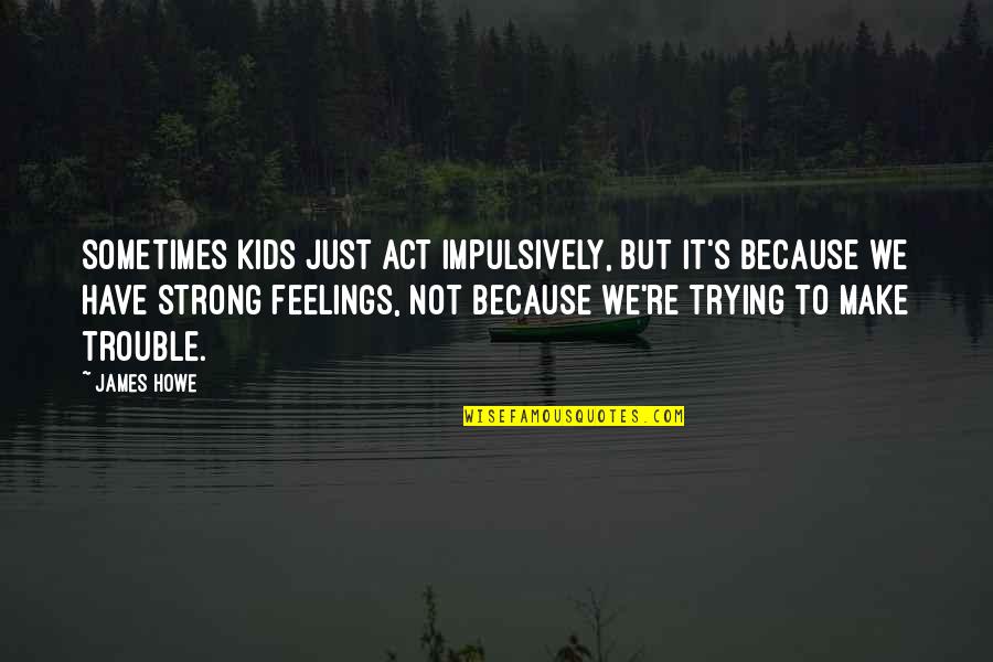 I'm Strong Because Of You Quotes By James Howe: Sometimes kids just act impulsively, but it's because I'm Strong Because Of You Quotes By James Howe: Sometimes kids just act impulsively, but it's because