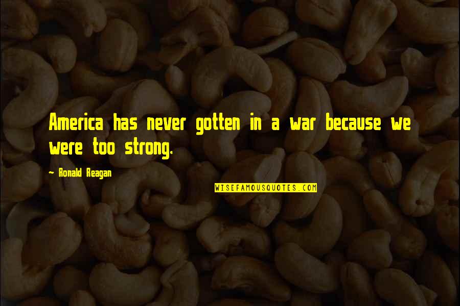 I'm Strong Because Of You Quotes By Ronald Reagan: America has never gotten in a war because