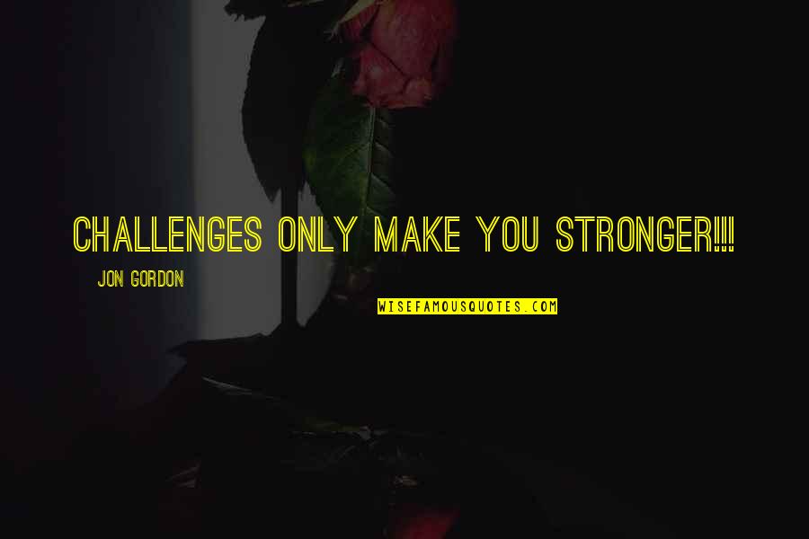 I'm Stronger Than Ever Quotes By Jon Gordon: Challenges ONLY make you STRONGER!!!