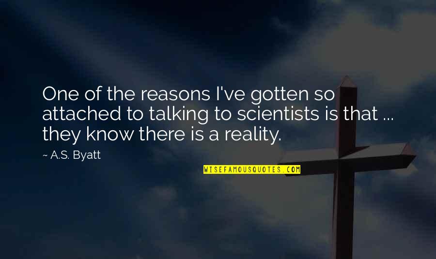 Im Stronger Than I Look Quotes By A.S. Byatt: One of the reasons I've gotten so attached Im Stronger Than I Look Quotes By A.S. Byatt: One of the reasons I've gotten so attached