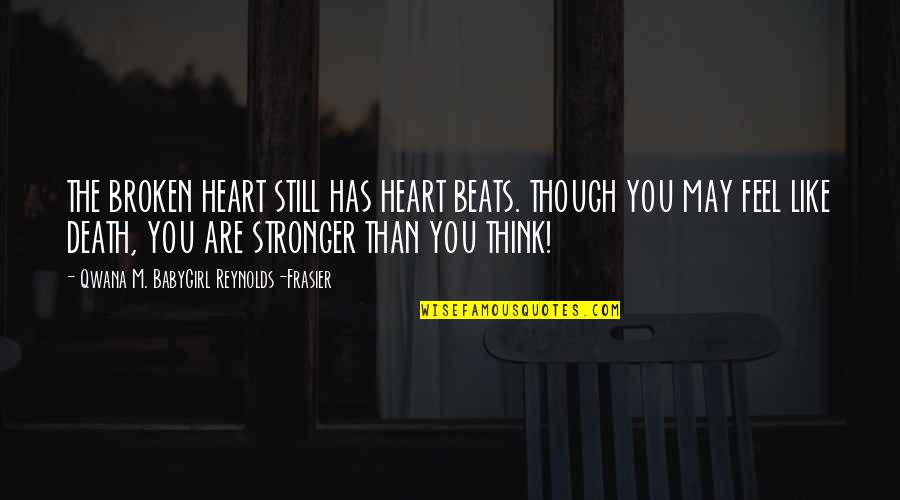 I'm Stronger Than U Think Quotes By Qwana M. BabyGirl Reynolds-Frasier: THE BROKEN HEART STILL HAS HEART BEATS. THOUGH