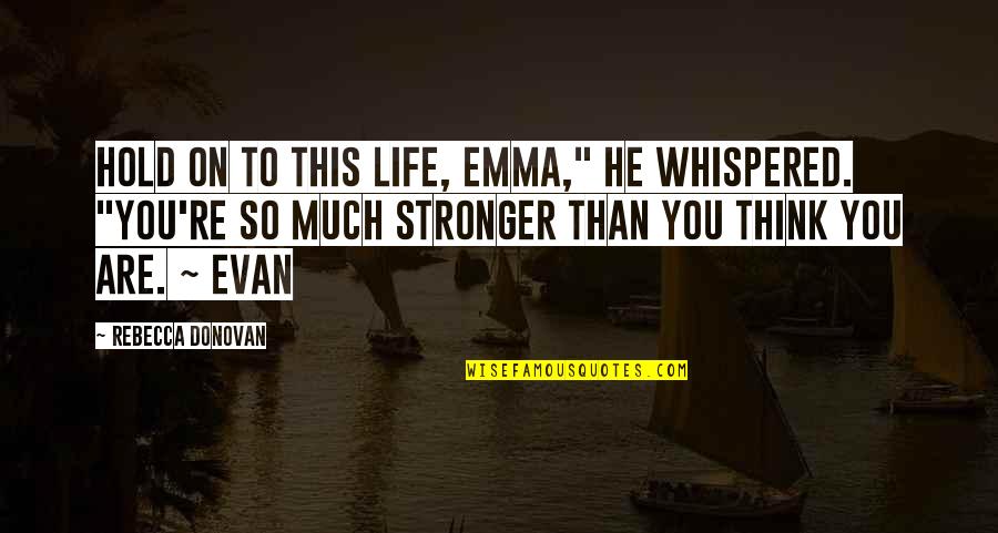 I'm Stronger Than U Think Quotes By Rebecca Donovan: Hold on to this life, Emma," he whispered.