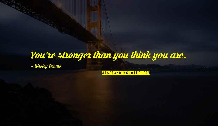 I'm Stronger Than U Think Quotes By Wesley Dennis: You're stronger than you think you are.