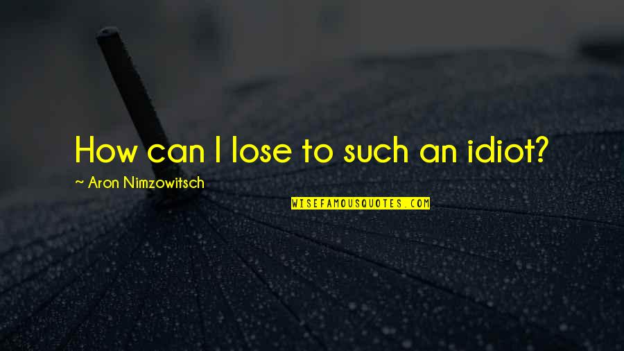 I'm Such An Idiot Quotes By Aron Nimzowitsch: How can I lose to such an idiot?