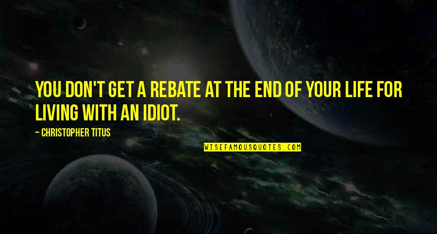 I'm Such An Idiot Quotes By Christopher Titus: You don't get a rebate at the end