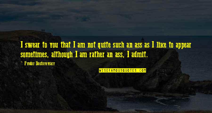 I'm Such An Idiot Quotes By Fyodor Dostoyevsky: I swear to you that I am not